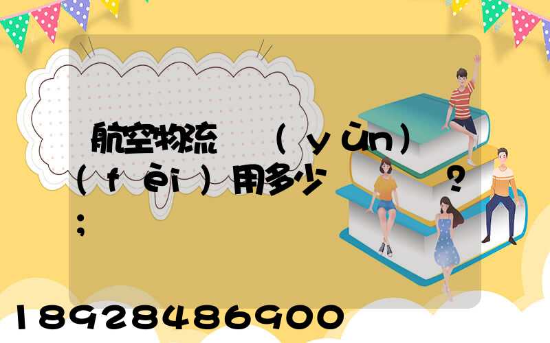 航空物流貨運(yùn)費(fèi)用多少？